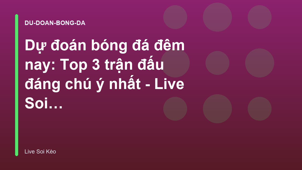 Dự đoán bóng đá đêm nay: Top 3 trận đấu đáng chú ý nhất - Live Soi Kèo