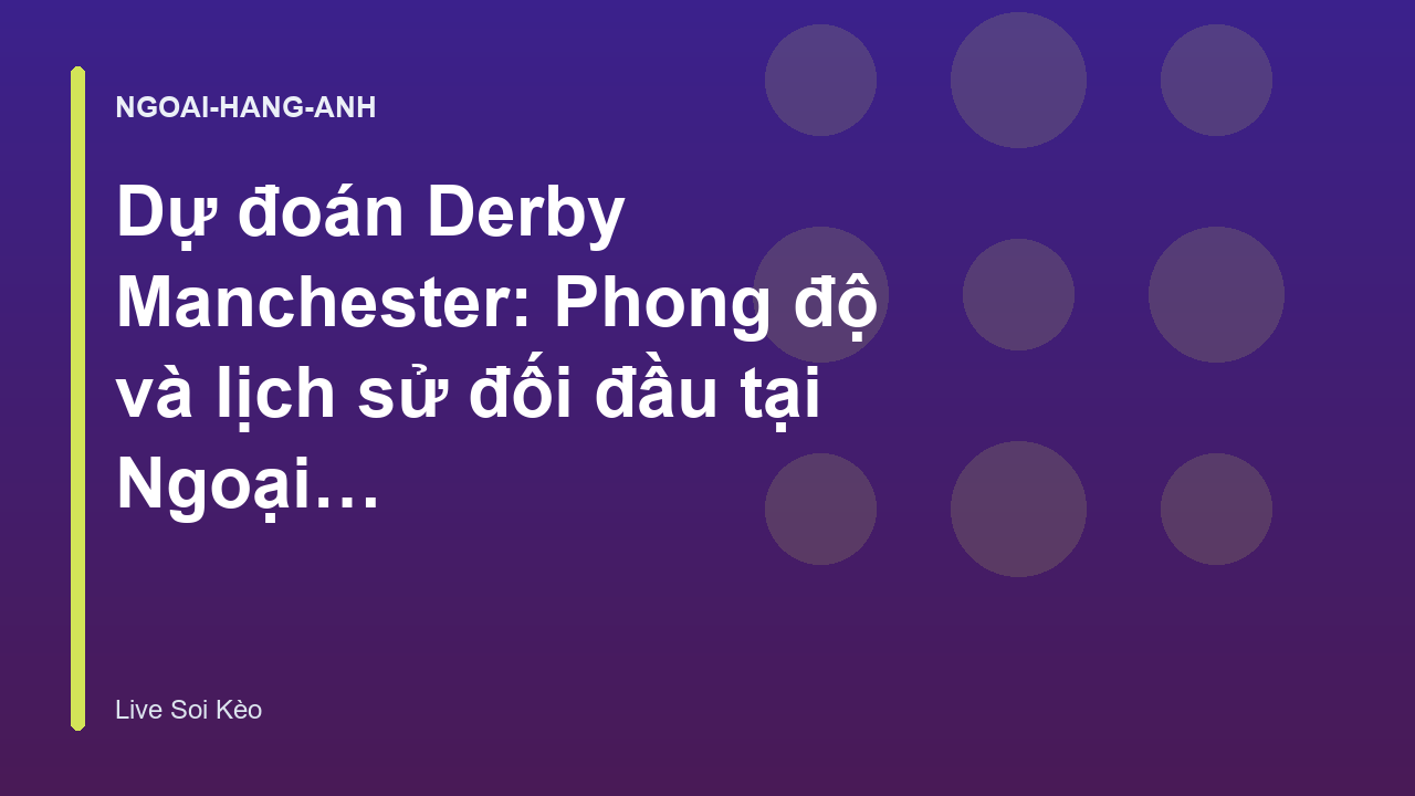 Dự đoán Derby Manchester: Phong độ và lịch sử đối đầu tại Ngoại Hạng Anh