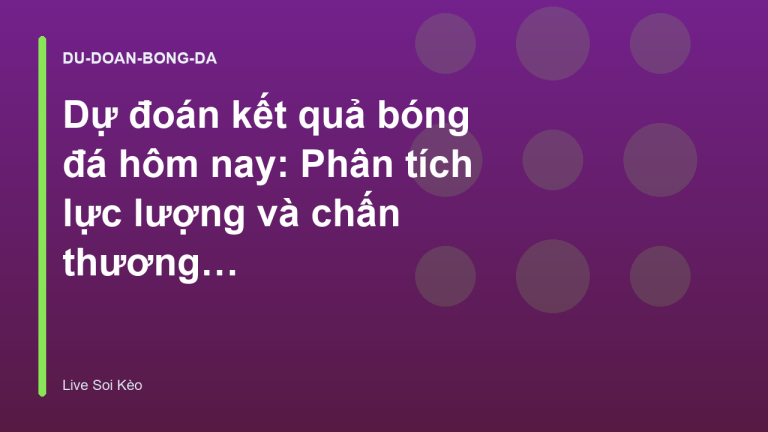 Dự đoán kết quả bóng đá hôm nay: Phân tích lực lượng và chấn thương hiệu quả