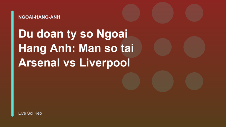 Du doan ty so Ngoai Hang Anh: Man so tai Arsenal vs Liverpool