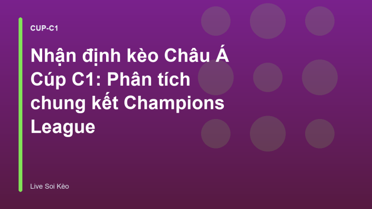 Nhận định kèo Châu Á Cúp C1: Phân tích chung kết Champions League